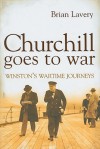 Churchill Goes to War: Winston's Wartime Journeys - Brian Lavery
