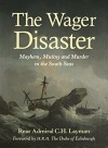 The Wager Disaster: Mayhem, Mutiny and Murder in the South Seas - Rear Admiral C. H. Layman