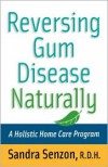 Reversing Gum Disease Naturally: A Holistic Home Care Program - Sandra Senzon
