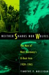 Neither Sharks Nor Wolves: The Men of Nazi Germany's U-Boat Arm, 1939-1945 - Timothy Mulligan
