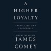 A Higher Loyalty: Truth, Lies, and Leadership - James Comey