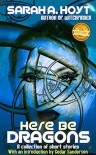 Here Be Dragons: A collection of short stories - Sarah A. Hoyt