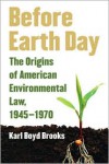 Before Earth Day: The Origins of American Environmental Law, 1945-1970 - Karl Boyd Brooks