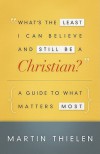 What's the Least I Can Believe and Still Be a Christian?: A Guide to What Matters Most - Martin Thielen