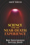 Science and the Near-Death Experience: How Consciousness Survives Death - Chris Carter