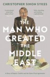 The Man Who Created the Middle East: A Story of Empire, Conflict and the Sykes-Picot Agreement - Christopher Simon Sykes