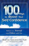 100 Ways to Boost Your Self-Confidence: Believe in Yourself and Others Will Too - Barton Goldsmith