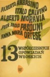 13 współczesnych opowiadań włoskich - Italo Calvino, Pier Paolo Pasolini, Dino Buzzati, Alberto Moravia, Cesare Pavese, Alberto Arbasino, Anna Maria Ortese, Giuseppe Dessi, Luigi Compagnone, Natalia Ginzburg, Nino Palumbo, Beppe Fenoglio, Carlo Montella, Halina Bernhardt-Kralowa