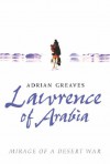 Lawrence of Arabia: Mirage of a Desert War - Adrian Greaves