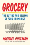 Grocery: The Buying and Selling of Food in America - Michael Ruhlman