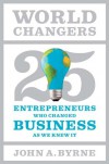 World Changers: 25 Entrepreneurs Who Changed Business as We Knew It - John A. Byrne