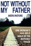 Not Without My Father: One Woman's 444-Mile Walk of the Natchez Trace - Andra Watkins