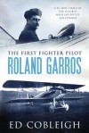 The First Fighter Pilot Roland Garros - Ed Cobleigh