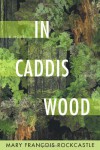 In Caddis Wood: A Novel - Mary Francois Rockcastle