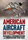 American Aircraft Development of the Second World War: Research, Experimentation and Modification 1939-1945 - William Norton