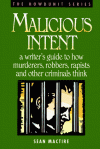Malicious Intent : A Writer's Guide to How Murderers, Robbers, Rapists and Other Criminals Think (The Howdunit) - Sean P. Mactire