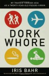 Dork Whore: My Travels Through Asia as a Twenty-Year-Old Pseudo-Virgin - Iris Bahr