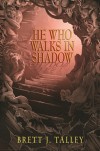 He Who Walks in Shadow - Brett J. Talley