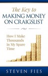 The Key to Making Money on Craigslist: How I Make Thousands in My Spare Time - Steven Fies, Marian Kelly, C. Thomas Arthur