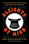 Sleights of Mind: What the Neuroscience of Magic Reveals About Our Everyday Deceptions - Stephen L. Macknik, Susana Martinez-Conde, Sandra Blakeslee