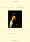 A Sunlit Absence: Silence, Awareness, and Contemplation - Martin Laird