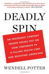 Deadly Spin: An Insurance Company Insider Speaks Out on How Corporate PR Is Killing Health Care and Deceiving Americans - Wendell Potter