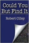 Could You But Find It - Robert Cilley