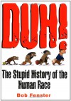 Duh! The Stupid History Of The Human Race - Bob Fenster