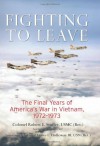 Fighting to Leave: The Final Years of America's War in Vietnam, 1972-1973 - Robert E. Stoffey