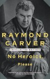 No Heroics, Please: Uncollected Writings - Raymond Carver
