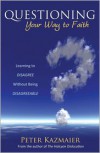 Questioning Your Way to Faith: Learning to Disagree Without Being Disagreeable - Peter Kazmaier