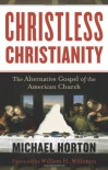 Christless Christianity: The Alternative Gospel of the American Church - Michael S. Horton