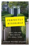 Perfectly Miserable: Guilt, God and Real Estate in a Small Town - Sarah Payne Stuart