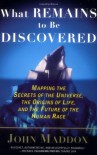 What Remains to Be Discovered: Mapping the Secrets of the Universe, the Origins of Life, and the Future of the Human Race - John Maddox