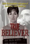 True Believer: Inside the Investigation and Capture of Ana Montes, Cuba's Master Spy - Scott W. Carmichael