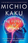 The Future of the Mind: The Scientific Quest to Understand, Enhance, and Empower the Mind - Michio Kaku