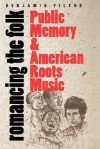 Romancing the Folk: Public Memory and American Roots Music (Cultural Studies of the United States) - Benjamin Filene