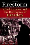 Firestorm: Allied Airpower and the Destruction of Dresden - Marshall De Bruhl