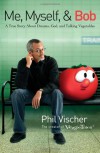 Me, Myself, and Bob: A True Story About God, Dreams, and Talking Vegetables - Phil Vischer