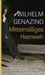 Mittelmäßiges Heimweh - Wilhelm Genazino