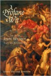 A Profane Wit: The Life of John Wilmot, Earl of Rochester - James William Johnson