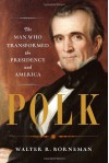 Polk: The Man Who Transformed the Presidency and America - Walter R. Borneman