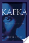 Kafka: The Decisive Years - Reiner Stach, Shelley Frisch