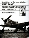 The History of German Aviation: Kurt Tank: Focke-Wulf's Designer and Test Pilot - Wolfgang Wagner