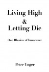 Living High and Letting Die: Our Illusion of Innocence - Peter K. Unger