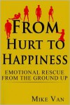 From Hurt to Happiness: Emotional Rescue from the Ground Up - MR Mike Van
