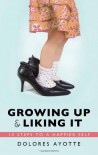 Growing Up & Liking It: 13 Steps to a Happier Self - Dolores Ayotte