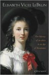 Elisabeth Vigée Le Brun: The Odyssey of an Artist in an Age of Revolution - Gita May
