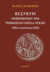 Bezprym. Pierworodny syn pierwszego króla Polski. 986 – zima/wiosna 1032 - Błażej Śliwiński