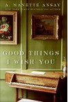 Good Things I Wish You - A. Manette Ansay